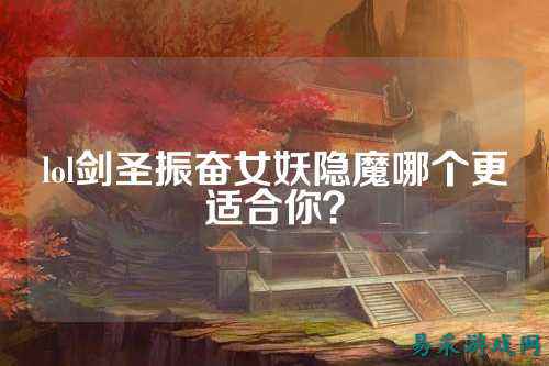 lol剑圣振奋女妖隐魔哪个更适合你？