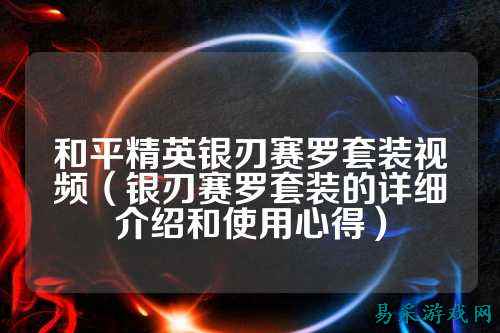 和平精英银刃赛罗套装视频（银刃赛罗套装的详细介绍和使用心得）