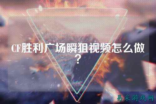 CF胜利广场瞬狙视频怎么做？