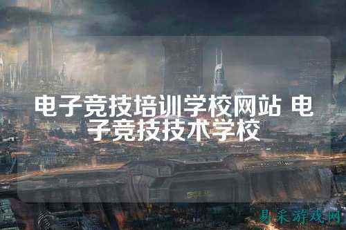 电子竞技培训学校网站 电子竞技技术学校