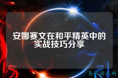 安娜赛文在和平精英中的实战技巧分享