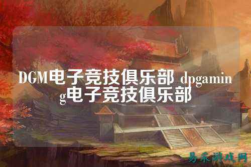 DGM电子竞技俱乐部 dpgaming电子竞技俱乐部