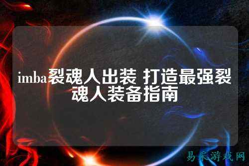 imba裂魂人出装 打造最强裂魂人装备指南