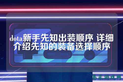 dota新手先知出装顺序 详细介绍先知的装备选择顺序