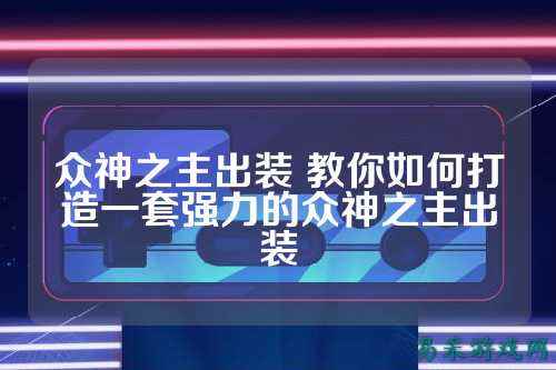 众神之主出装 教你如何打造一套强力的众神之主出装
