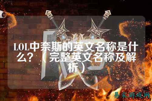 LOL中奈斯的英文名称是什么？（完整英文名称及解析）