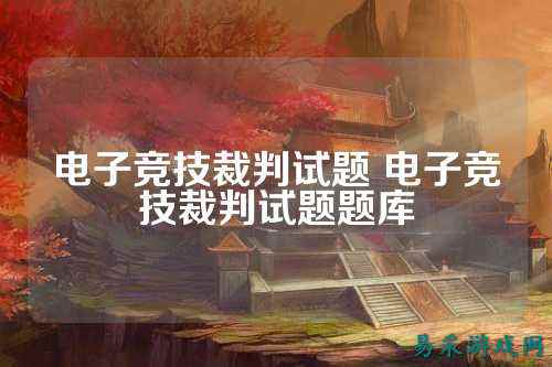 电子竞技裁判试题 电子竞技裁判试题题库
