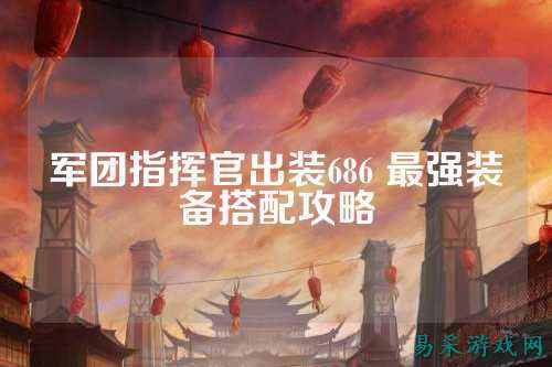 军团指挥官出装686 最强装备搭配攻略