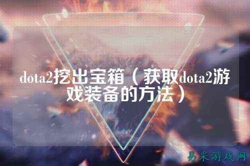 dota2挖出宝箱（获取dota2游戏装备的方法）