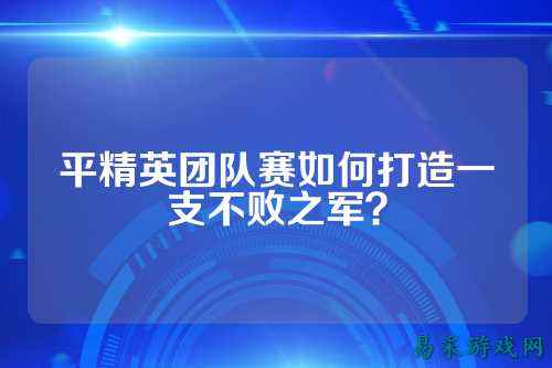 平精英团队赛如何打造一支不败之军？