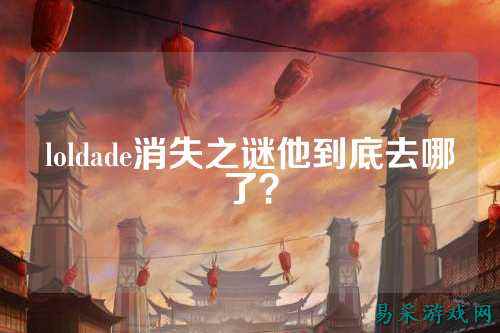loldade消失之谜他到底去哪了？