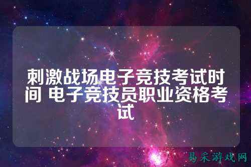 刺激战场电子竞技考试时间 电子竞技员职业资格考试