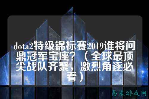 dota2特级锦标赛2019谁将问鼎冠军宝座？（全球最顶尖战队齐聚，激烈角逐必看）