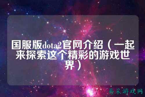 国服版dota2官网介绍（一起来探索这个精彩的游戏世界）