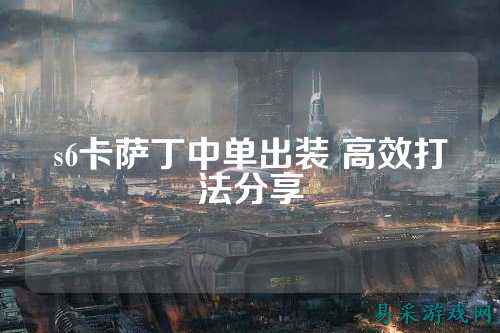 s6卡萨丁中单出装 高效打法分享