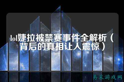 lol婕拉被禁赛事件全解析（背后的真相让人震惊）