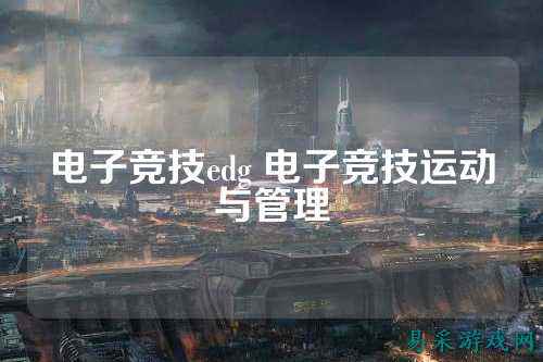电子竞技edg 电子竞技运动与管理