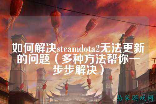 如何解决steamdota2无法更新的问题（多种方法帮你一步步解决）