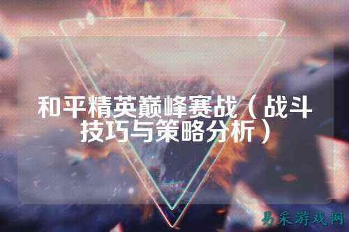 和平精英巅峰赛战（战斗技巧与策略分析）