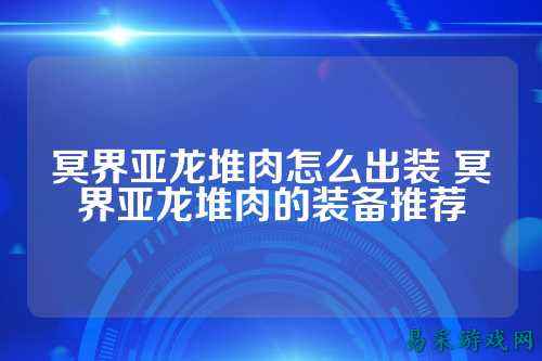 冥界亚龙堆肉怎么出装 冥界亚龙堆肉的装备推荐