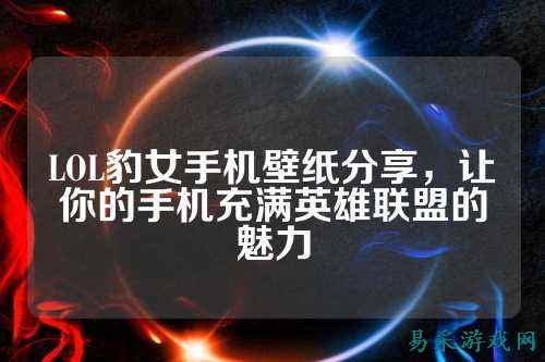 LOL豹女手机壁纸分享，让你的手机充满英雄联盟的魅力