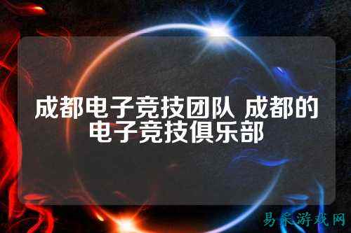 成都电子竞技团队 成都的电子竞技俱乐部
