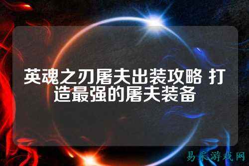 英魂之刃屠夫出装攻略 打造最强的屠夫装备