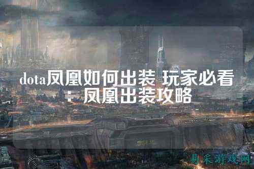 dota凤凰如何出装 玩家必看：凤凰出装攻略
