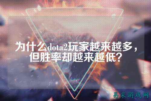 为什么dota2玩家越来越多，但胜率却越来越低？