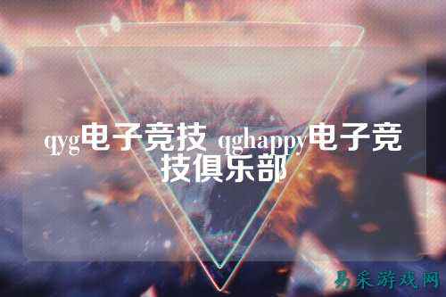 qyg电子竞技 qghappy电子竞技俱乐部