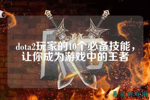 dota2玩家的10个必备技能，让你成为游戏中的王者