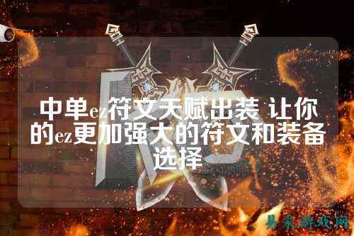 中单ez符文天赋出装 让你的ez更加强大的符文和装备选择