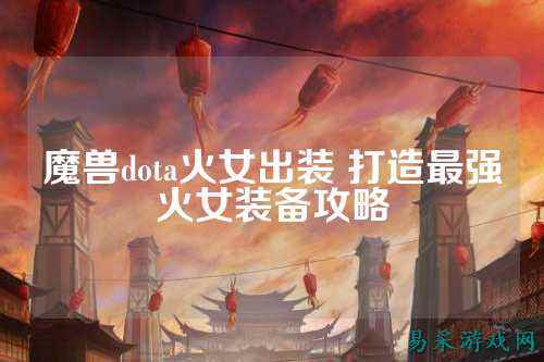 魔兽dota火女出装 打造最强火女装备攻略