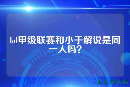 lol甲级联赛和小于解说是同一人吗？