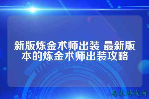 新版炼金术师出装 最新版本的炼金术师出装攻略