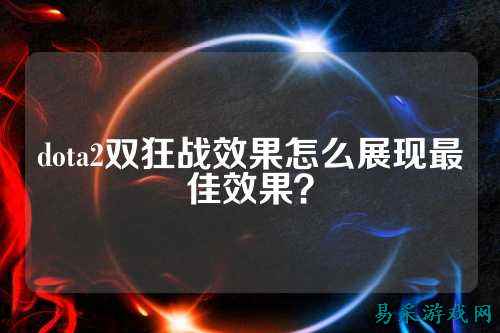 dota2双狂战效果怎么展现最佳效果？
