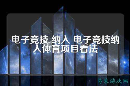 电子竞技 纳入 电子竞技纳入体育项目看法