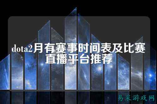 dota2月有赛事时间表及比赛直播平台推荐