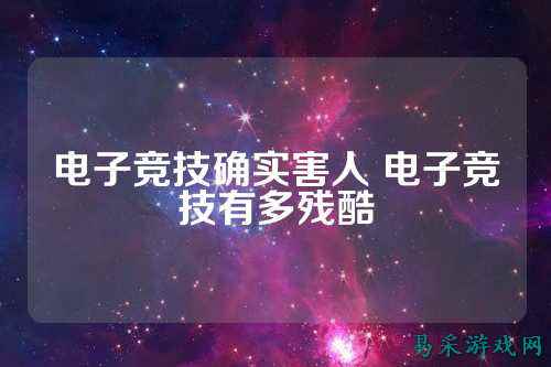 电子竞技确实害人 电子竞技有多残酷