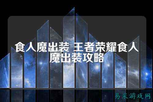 食人魔出装 王者荣耀食人魔出装攻略