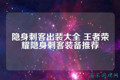 隐身刺客出装大全 王者荣耀隐身刺客装备推荐