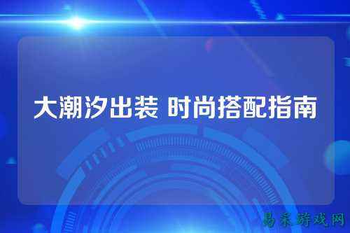 大潮汐出装 时尚搭配指南