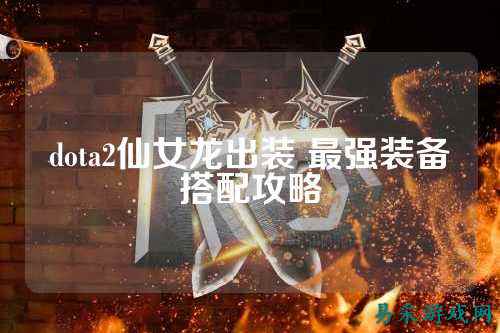 dota2仙女龙出装 最强装备搭配攻略