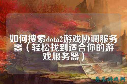 如何搜索dota2游戏协调服务器（轻松找到适合你的游戏服务器）