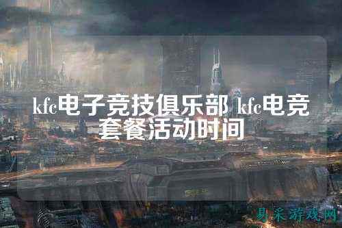 kfc电子竞技俱乐部 kfc电竞套餐活动时间