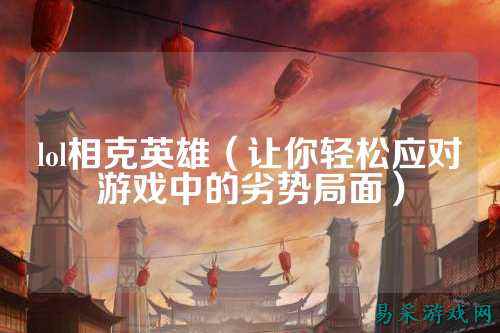 lol相克英雄（让你轻松应对游戏中的劣势局面）