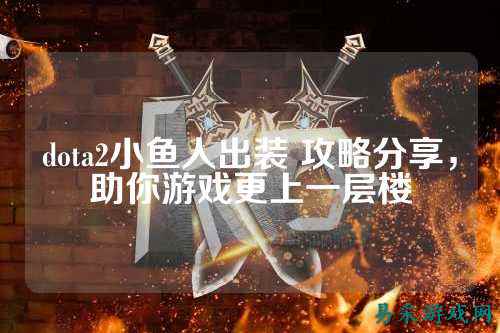 dota2小鱼人出装 攻略分享,助你游戏更上一层楼