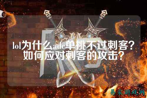 lol为什么adc单挑不过刺客？如何应对刺客的攻击？