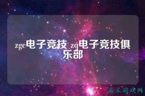 zgc电子竞技 zq电子竞技俱乐部