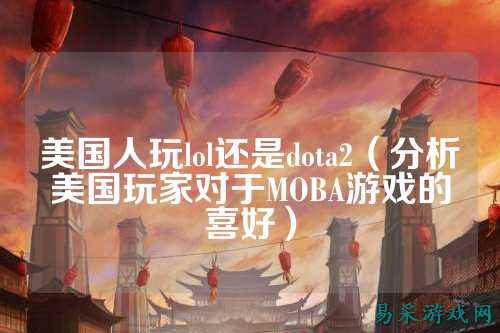 美国人玩lol还是dota2（分析美国玩家对于MOBA游戏的喜好）
